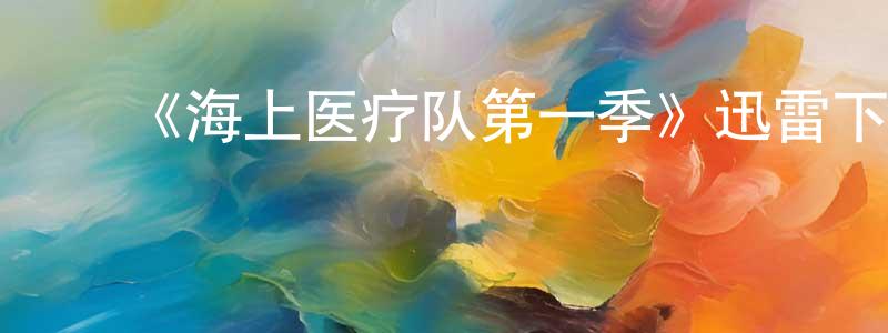 曹秀霞的动漫综艺大全,《海上医疗队第一季》迅雷下载/在线观看-都市情感-美剧天堂